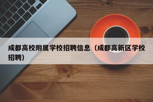成都高校附属学校招聘信息（成都高新区学校招聘）-第1张图片-高校人才招聘