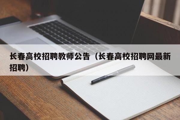 长春高校招聘教师公告（长春高校招聘网最新招聘）-第1张图片-高校人才招聘