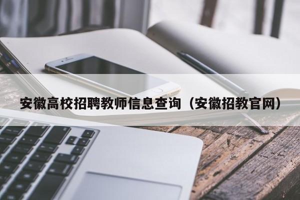 安徽高校招聘教师信息查询（安徽招教官网）-第1张图片-高校人才招聘