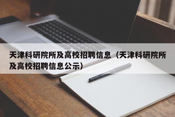 天津科研院所及高校招聘信息（天津科研院所及高校招聘信息公示）-第1张图片-高校人才招聘