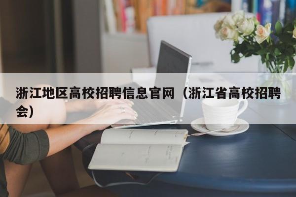 浙江地区高校招聘信息官网（浙江省高校招聘会）-第1张图片-高校人才招聘