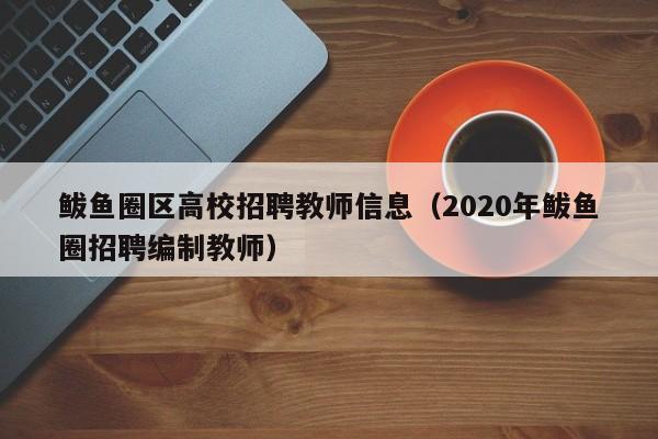 鲅鱼圈区高校招聘教师信息（2020年鲅鱼圈招聘编制教师）-第1张图片-高校人才招聘