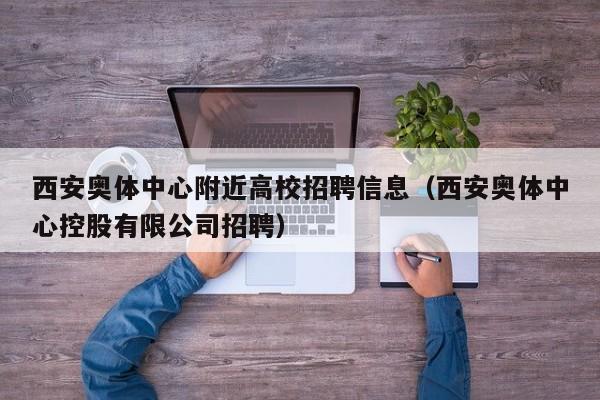西安奥体中心附近高校招聘信息（西安奥体中心控股有限公司招聘）-第1张图片-高校人才招聘