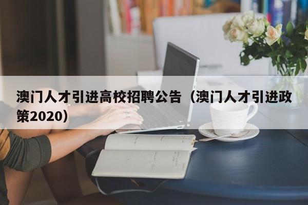 澳门人才引进高校招聘公告（澳门人才引进政策2020）-第1张图片-高校人才招聘