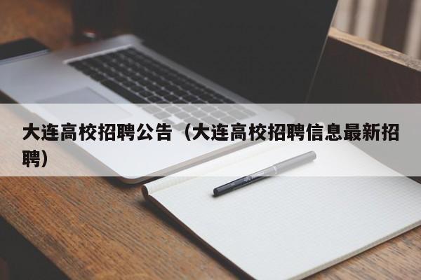 大连高校招聘公告（大连高校招聘信息最新招聘）-第1张图片-高校人才招聘