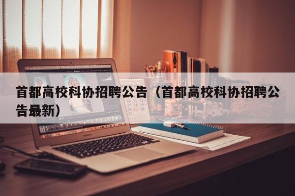 首都高校科协招聘公告（首都高校科协招聘公告最新）-第1张图片-高校人才招聘