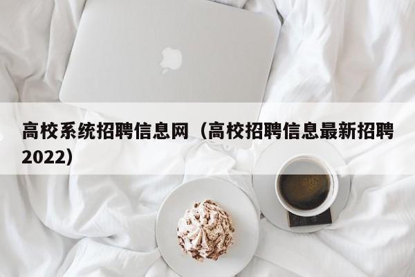 高校系统招聘信息网（高校招聘信息最新招聘2022）-第1张图片-高校人才招聘