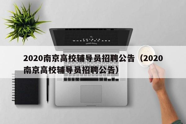2020南京高校辅导员招聘公告（2020南京高校辅导员招聘公告）-第1张图片-高校人才招聘