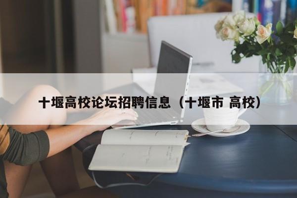 十堰高校论坛招聘信息（十堰市 高校）-第1张图片-高校人才招聘