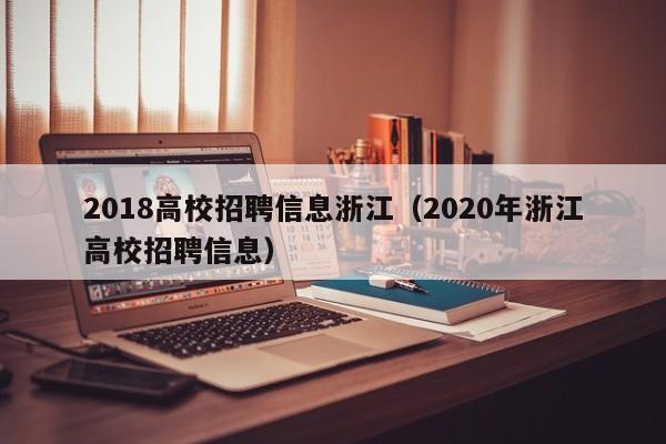 2018高校招聘信息浙江（2020年浙江高校招聘信息）-第1张图片-高校人才招聘