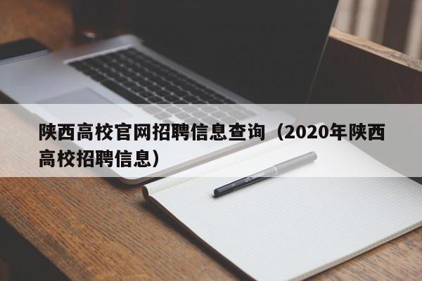 陕西高校官网招聘信息查询（2020年陕西高校招聘信息）-第1张图片-高校人才招聘