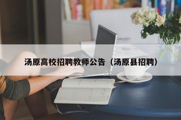 汤原高校招聘教师公告（汤原县招聘）-第1张图片-高校人才招聘