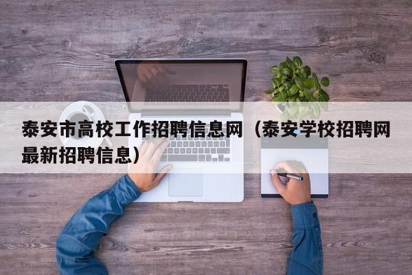 泰安市高校工作招聘信息网（泰安学校招聘网最新招聘信息）-第1张图片-高校人才招聘