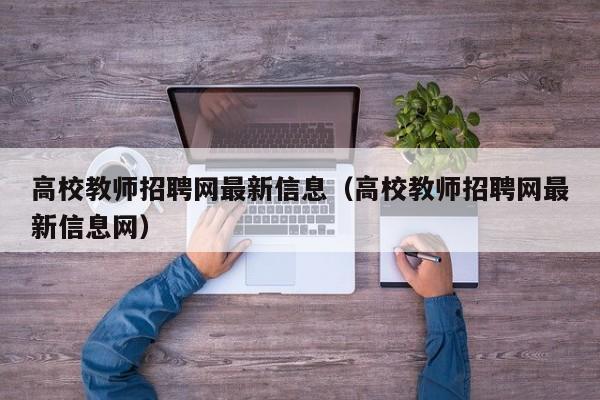 高校教师招聘网最新信息（高校教师招聘网最新信息网）-第1张图片-高校人才招聘