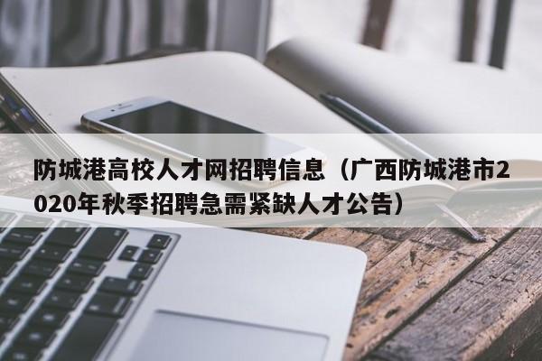 防城港高校人才网招聘信息（广西防城港市2020年秋季招聘急需紧缺人才公告）-第1张图片-高校人才招聘