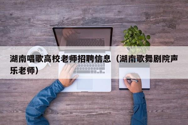 湖南唱歌高校老师招聘信息（湖南歌舞剧院声乐老师）-第1张图片-高校人才招聘