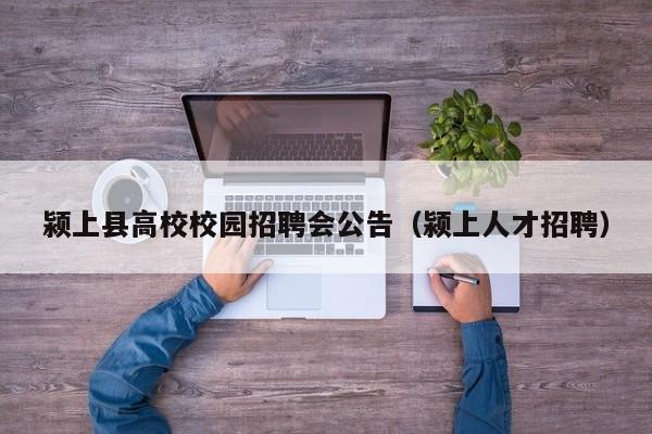 颍上县高校校园招聘会公告（颍上人才招聘）-第1张图片-高校人才招聘