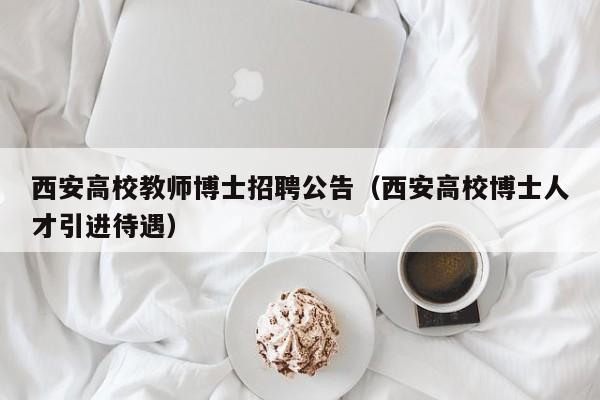 西安高校教师博士招聘公告（西安高校博士人才引进待遇）-第1张图片-高校人才招聘