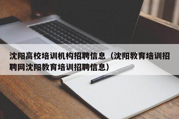 沈阳高校培训机构招聘信息（沈阳教育培训招聘网沈阳教育培训招聘信息）-第1张图片-高校人才招聘