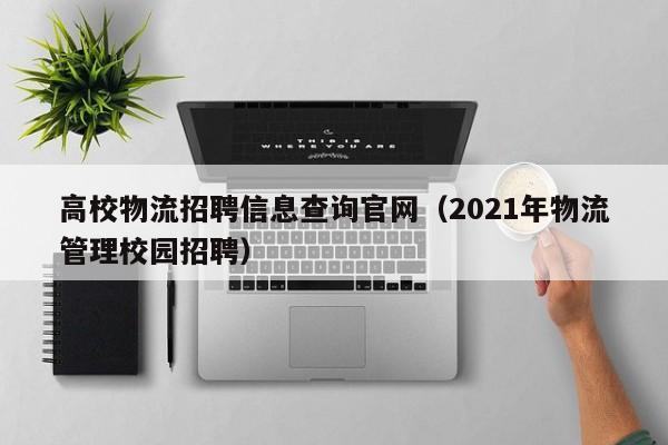 高校物流招聘信息查询官网（2021年物流管理校园招聘）-第1张图片-高校人才招聘