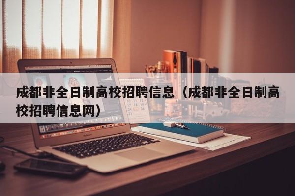 成都非全日制高校招聘信息（成都非全日制高校招聘信息网）-第1张图片-高校人才招聘