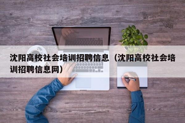 沈阳高校社会培训招聘信息（沈阳高校社会培训招聘信息网）-第1张图片-高校人才招聘