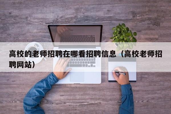 高校的老师招聘在哪看招聘信息（高校老师招聘网站）-第1张图片-高校人才招聘