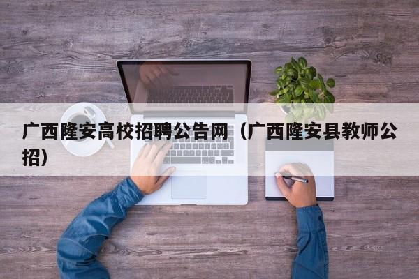 广西隆安高校招聘公告网（广西隆安县教师公招）-第1张图片-高校人才招聘