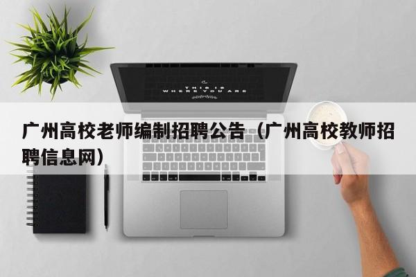 广州高校老师编制招聘公告（广州高校教师招聘信息网）-第1张图片-高校人才招聘