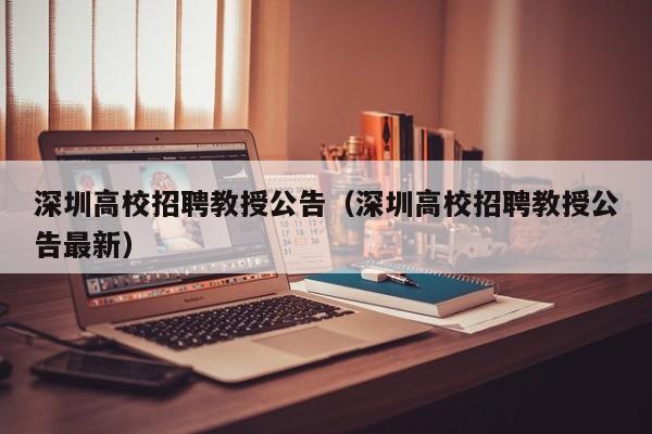 深圳高校招聘教授公告（深圳高校招聘教授公告最新）-第1张图片-高校人才招聘
