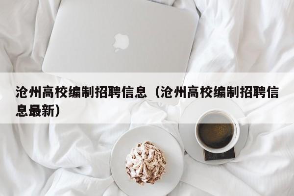沧州高校编制招聘信息（沧州高校编制招聘信息最新）-第1张图片-高校人才招聘