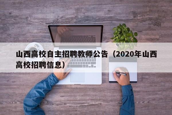 山西高校自主招聘教师公告（2020年山西高校招聘信息）-第1张图片-高校人才招聘