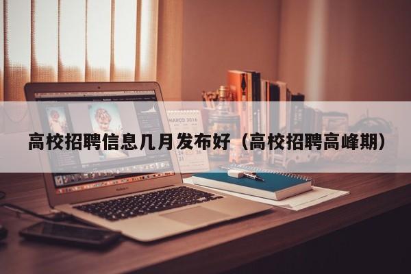 高校招聘信息几月发布好（高校招聘高峰期）-第1张图片-高校人才招聘