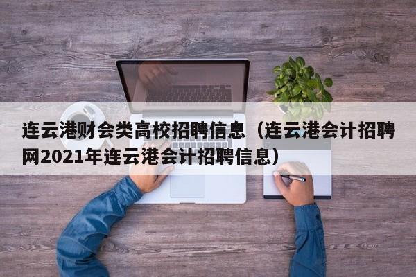连云港财会类高校招聘信息（连云港会计招聘网2021年连云港会计招聘信息）-第1张图片-高校人才招聘