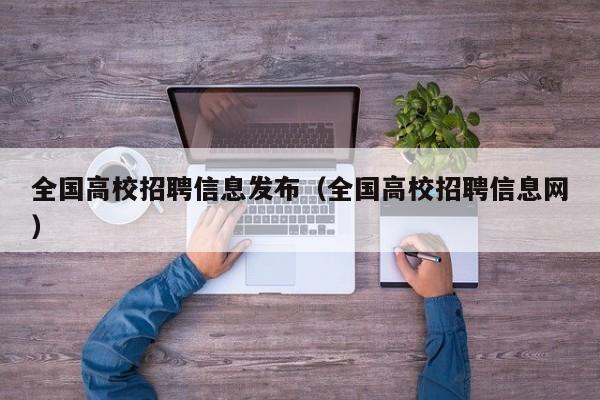 全国高校招聘信息发布（全国高校招聘信息网）-第1张图片-高校人才招聘