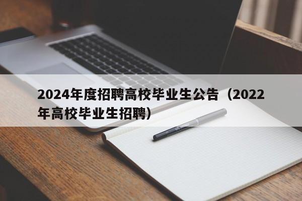 2024年度招聘高校毕业生公告（2022年高校毕业生招聘）-第1张图片-高校人才招聘