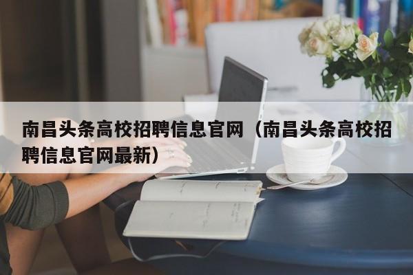 南昌头条高校招聘信息官网（南昌头条高校招聘信息官网最新）-第1张图片-高校人才招聘