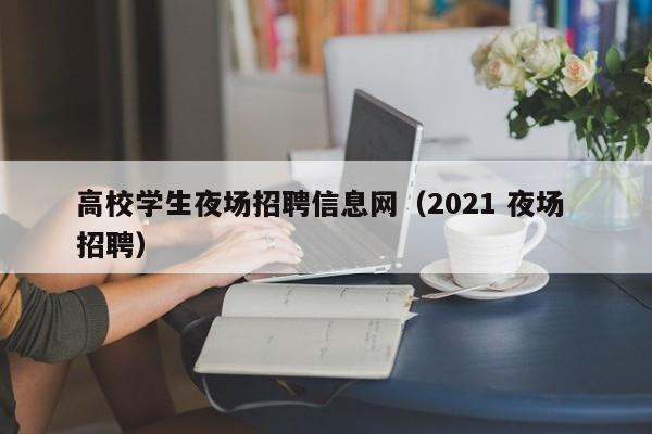 高校学生夜场招聘信息网（2021 夜场 招聘）-第1张图片-高校人才招聘