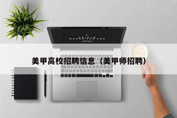 美甲高校招聘信息（美甲师招聘）-第1张图片-高校人才招聘