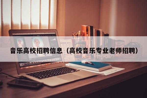 音乐高校招聘信息（高校音乐专业老师招聘）-第1张图片-高校人才招聘