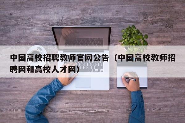 中国高校招聘教师官网公告（中国高校教师招聘网和高校人才网）-第1张图片-高校人才招聘