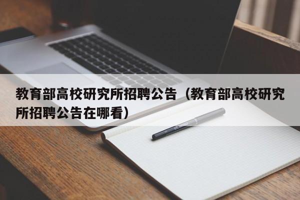 教育部高校研究所招聘公告（教育部高校研究所招聘公告在哪看）-第1张图片-高校人才招聘