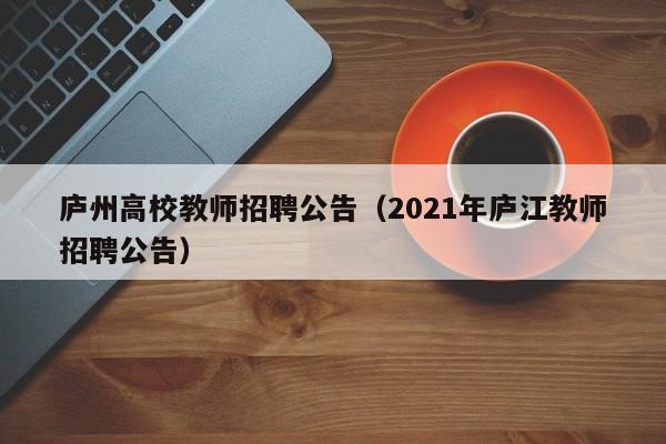 庐州高校教师招聘公告（2021年庐江教师招聘公告）-第1张图片-高校人才招聘