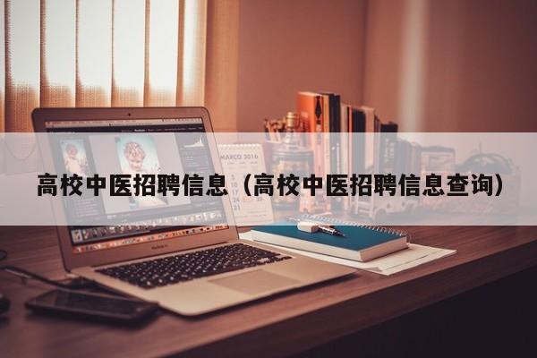 高校中医招聘信息（高校中医招聘信息查询）-第1张图片-高校人才招聘