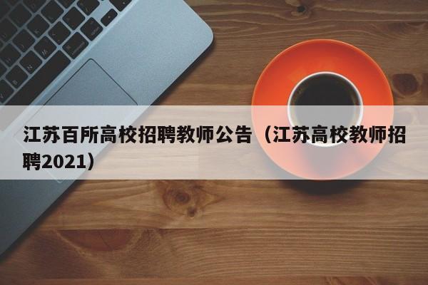 江苏百所高校招聘教师公告（江苏高校教师招聘2021）-第1张图片-高校人才招聘