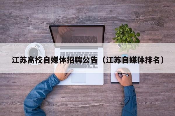 江苏高校自媒体招聘公告（江苏自媒体排名）-第1张图片-高校人才招聘