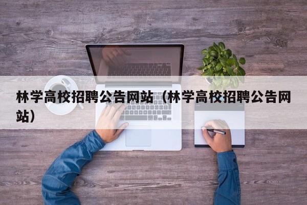 林学高校招聘公告网站（林学高校招聘公告网站）-第1张图片-高校人才招聘