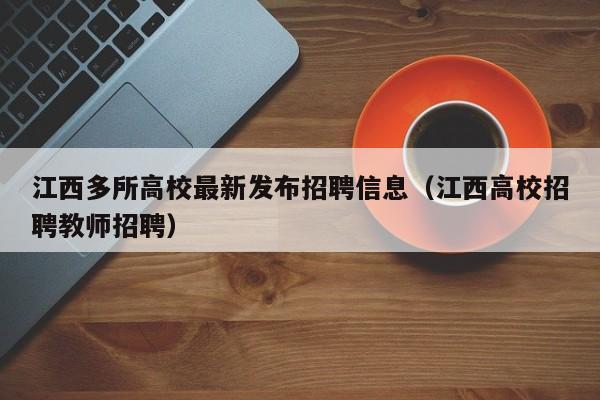 江西多所高校最新发布招聘信息（江西高校招聘教师招聘）-第1张图片-高校人才招聘