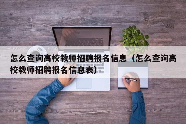 怎么查询高校教师招聘报名信息（怎么查询高校教师招聘报名信息表）-第1张图片-高校人才招聘