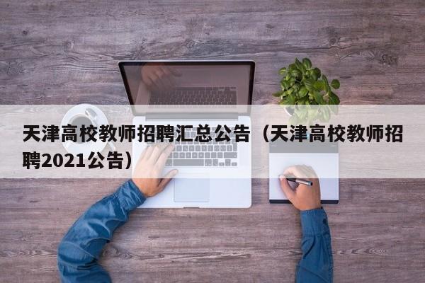 天津高校教师招聘汇总公告（天津高校教师招聘2021公告）-第1张图片-高校人才招聘